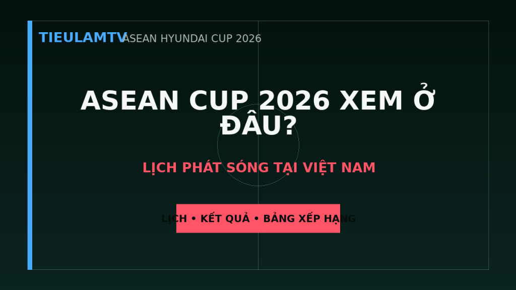 ASEAN CUP 2026 XEM Ở ĐÂU? - TieulamTV