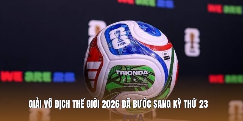 Giải vô địch thế giới 2026 đã bước sang kỳ thứ 23