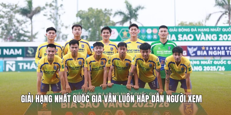 Giải Hạng Nhất Quốc Gia vẫn luôn hấp dẫn người xem