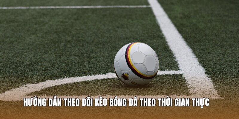 Hướng dẫn theo dõi kèo bóng đá theo thời gian thực