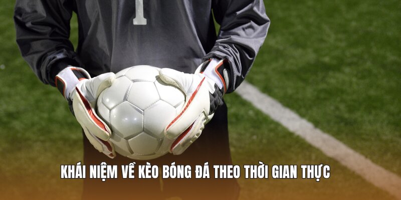 Khái niệm về kèo bóng đá theo thời gian thực