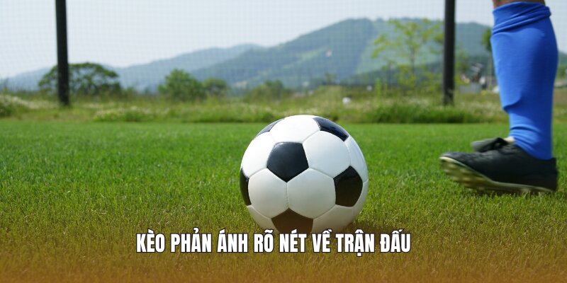 Kèo phản ánh rõ nét về trận đấu