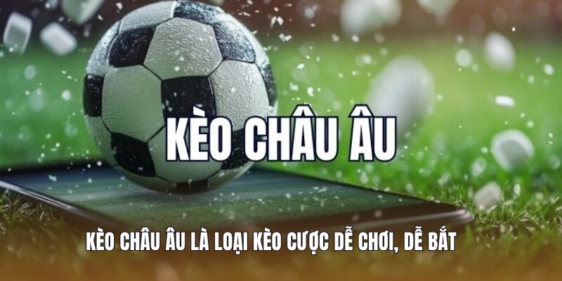 Kèo Châu Âu là loại kèo cược dễ chơi, dễ bắt 