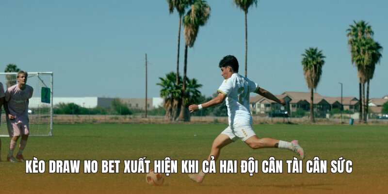 Kèo Draw No Bet xuất hiện khi cả hai đội cân tài cân sức 