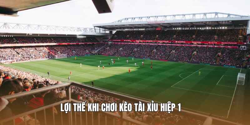 Lợi thế khi chơi kèo tài xỉu hiệp 1 