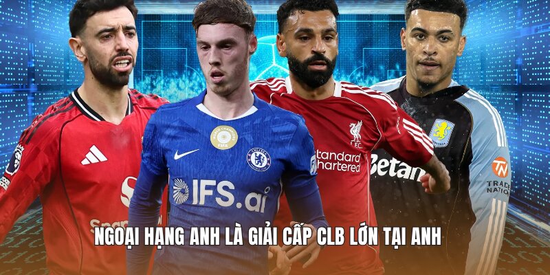 Ngoại Hạng Anh là giải cấp CLB lớn tại Anh
