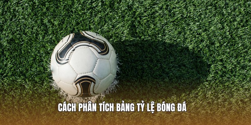 Cách phân tích bảng tỷ lệ bóng đá 