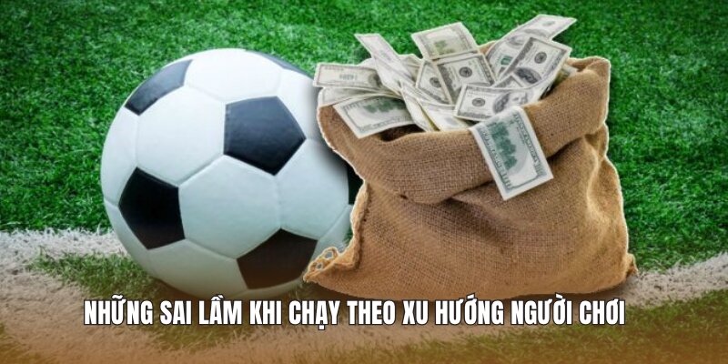 Những sai lầm khi chạy theo xu hướng người chơi 