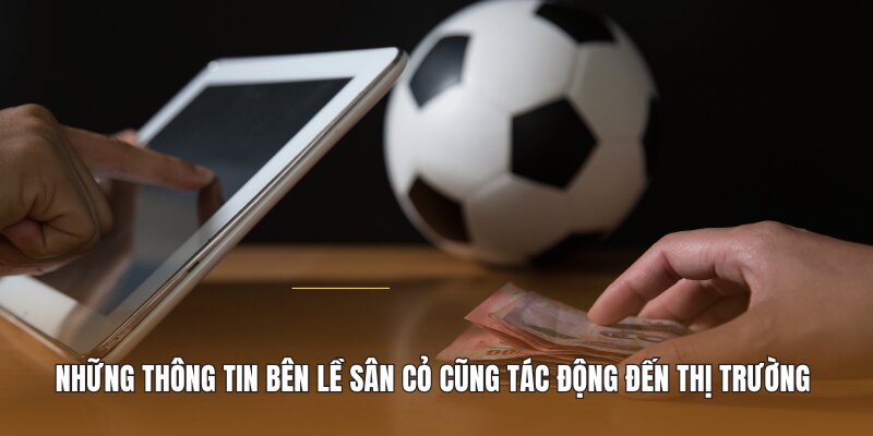 Những thông tin bên lề sân cỏ cũng tác động trực tiếp đến thị trường