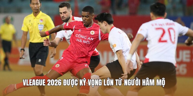 Vleague 2026 được kỳ vọng lớn từ người hâm mộ
