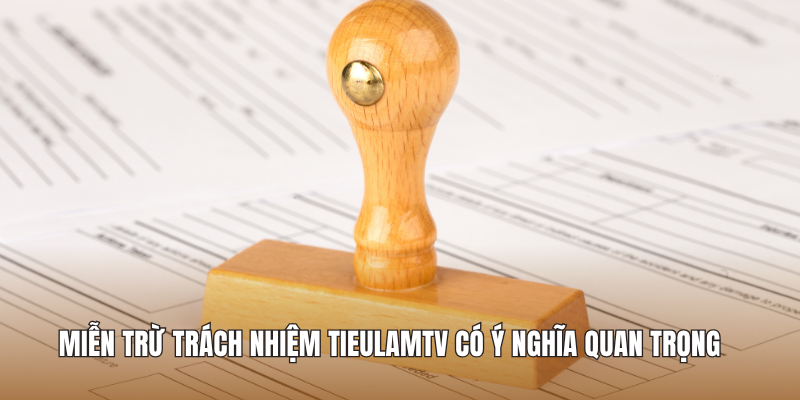 Miễn trừ trách nhiệm Tieulamtv có ý nghĩa quan trọng