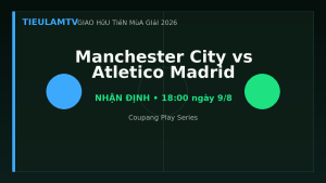 Nhận định Manchester City vs Atletico Madrid - TieulamTV