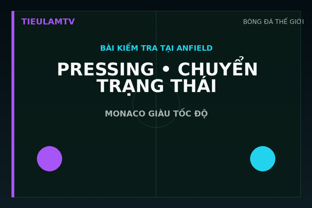 Điểm nóng pressing và chuyển trạng thái trận Liverpool gặp Monaco