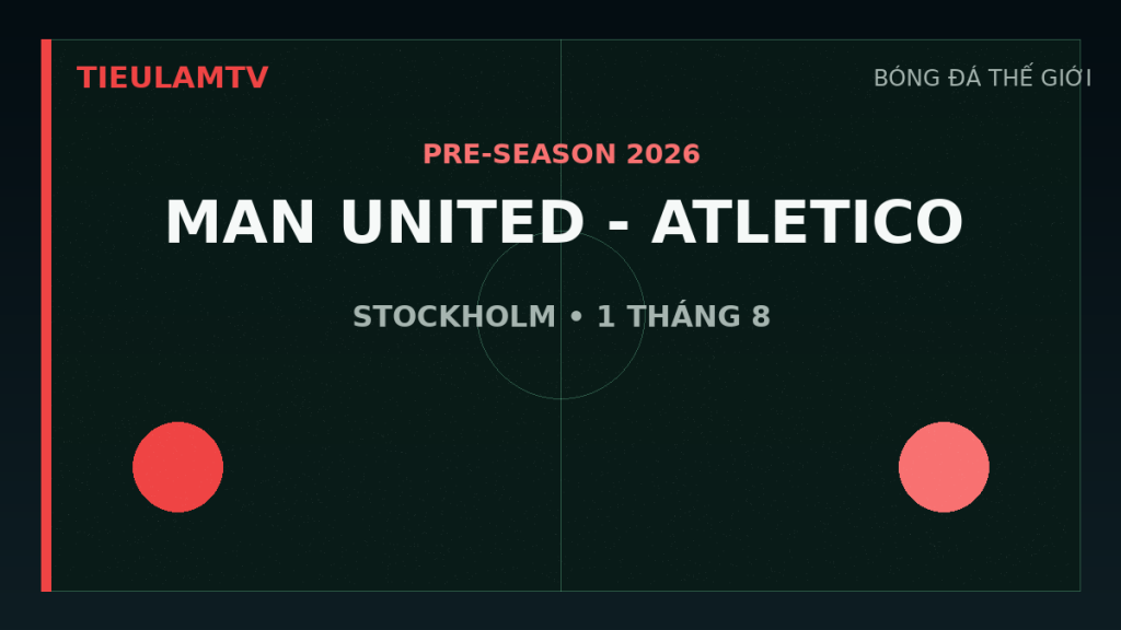 Manchester United gặp Atletico Madrid tại Stockholm ngày 1 tháng 8